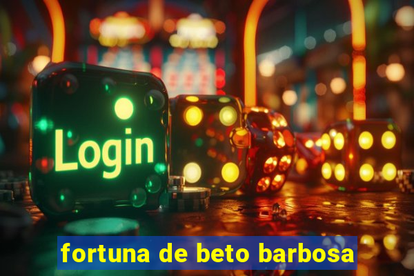 fortuna de beto barbosa